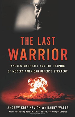 The Last Warrior Andrew Marshall And The Shaping Of Modern American Defense Strategy First Edition Krepinevich