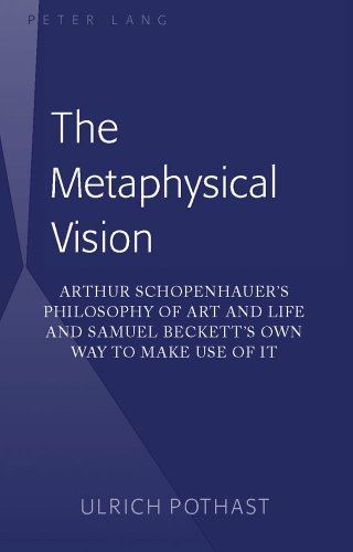 The Metaphysical Vision Arthur Schopenhauers Philosophy Of Art And Life And Samuel Becketts Own Way To Make Use Of It 1st New Edition Ulrich Pothast
