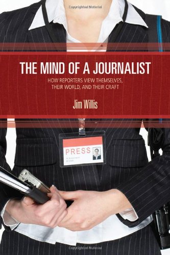 The Mind Of A Journalist How Reporters View Themselves Their World And Their Craft William James Jim Willis