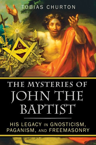 The Mysteries Of John The Baptist His Legacy In Gnosticism Paganism And Freemasonry Tobias Churton
