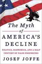 The Myth Of Americas Decline Politics Economics And A Half Century Of False Prophecies First Edition Joffe