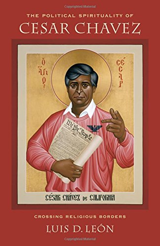 The Political Spirituality Of Cesar Chavez Crossing Religious Borders Chavez