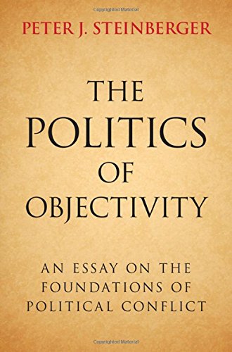 The Politics Of Objectivity An Essay On The Foundations Of Political Conflict Peter J Steinberger
