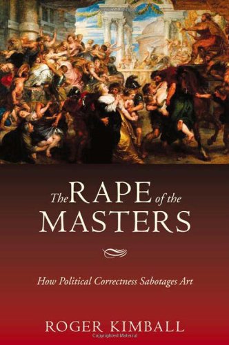 The Rape Of The Masters How Political Correctness Sabotages Art 1st Ed Kimball