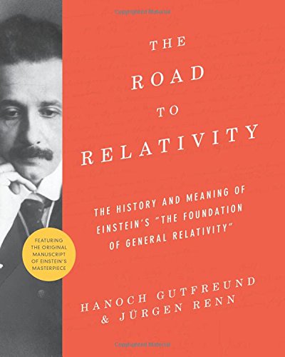 The Road To Relativity The History And Meaning Of Einsteins The Foundation Of General Relativity Featuring The Original Manuscript Of Einsteins Masterpiece Hanoch Gutfreund