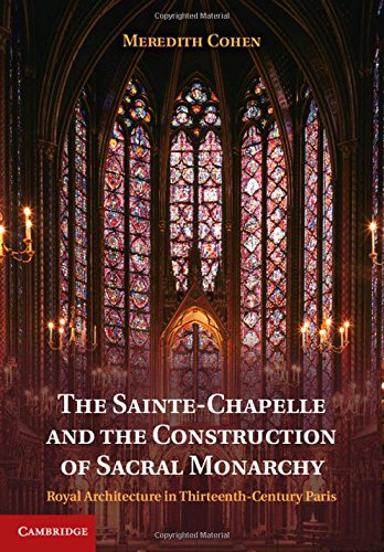 The Saintechapelle And The Construction Of Sacral Monarchy Royal Architecture In Thirteenthcentury Paris Cohen