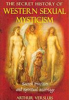 The Secret History Of Western Sexual Mysticism Sacred Practices And Spiritual Marriage Versluis