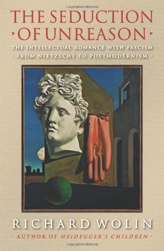 The Seduction Of Unreason The Intellectual Romance With Fascism From Nietzsche To Postmodernism Wolin