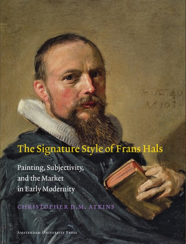The Signature Style Of Frans Hals Painting Subjectivity And The Market In Early Modernity Christopher D M Atkins