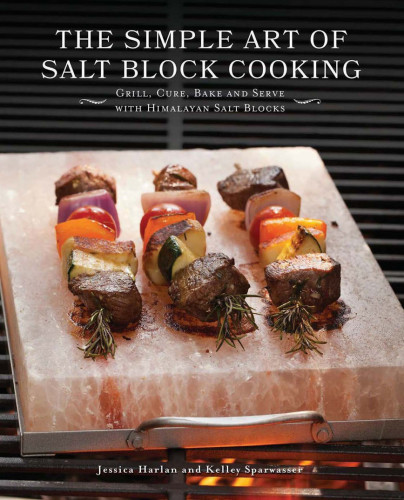 The Simple Art Of Salt Block Cooking Grill Cure Bake And Serve With Himalayan Salt Blocks Jessica Harlan