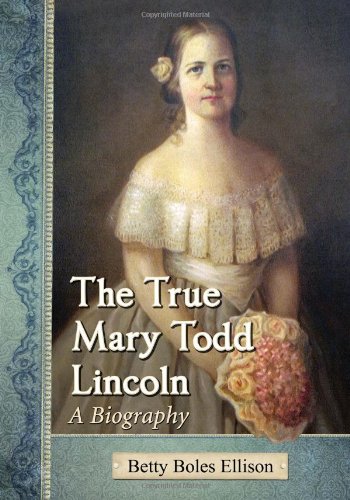 The True Mary Todd Lincoln A Biography Betty Boles Ellison