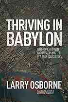 Thriving In Babylon Why Hope Humility And Wisdom Matter In A Godless Culture First Edition Osborne