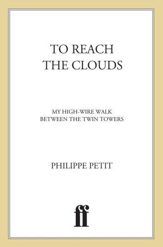 To Reach The Clouds My High Wire Walk Between The Twin Towers Philippe Petit