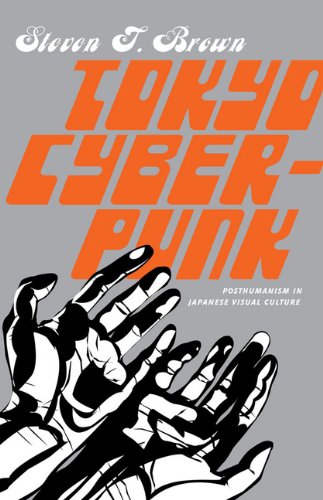 Tokyo Cyberpunk Posthumanism In Japanese Visual Culture 1st Ed Steven T Brown