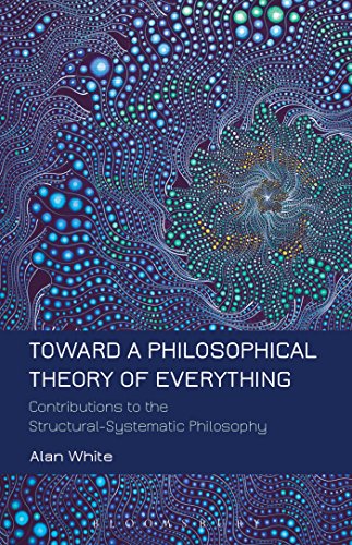 Toward A Philosophical Theory Of Everything Contributions To The Structuralsystematic Philosophy First Edition White