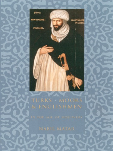 Turks Moors And Englishmen In The Age Of Discovery Matar Nabil