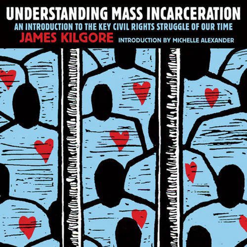 Understanding Mass Incarceration A Peoples Guide To The Key Civil Rights Struggle Of Our Time Kilgore