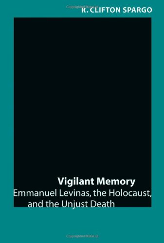 Vigilant Memory Emmanuel Levinas The Holocaust And The Unjust Death 1st Edition R Clifton Spargo