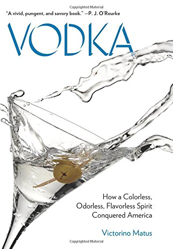 Vodka How A Colorless Odorless Flavorless Spirit Conquered America First Edition Matus