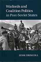 Warlords And Coalition Politics In Postsoviet States Driscoll