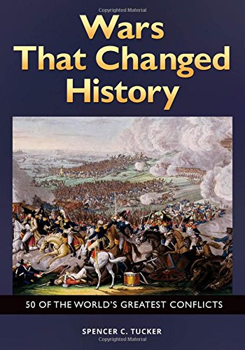 Wars That Changed History 50 Of The Worlds Greatest Conflicts 50 Of The Worlds Greatest Conflicts Spencer C Tucker
