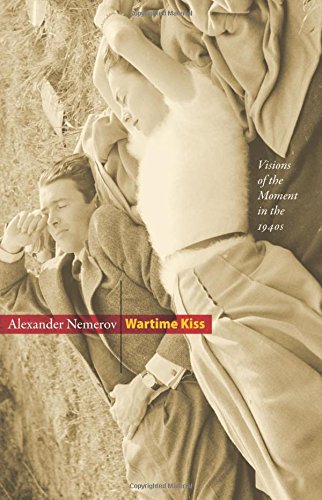 Wartime Kiss Visions Of The Moment In The 1940s Nemerov Alexander
