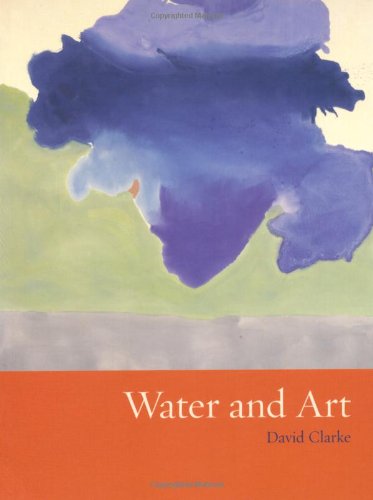 Water And Art A Crosscultural Study Of Water As Subject And Medium In Modern And Contemporary Artistic Practice Clarke