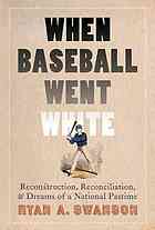 When Baseball Went White Reconstruction Reconciliation And Dreams Of A National Pastime Swanson