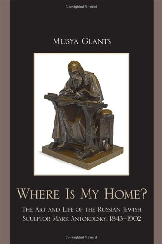 Where Is My Home The Art And Life Of The Russian Jewish Sculptor Mark Antokolsky 18431902 Musya Glants