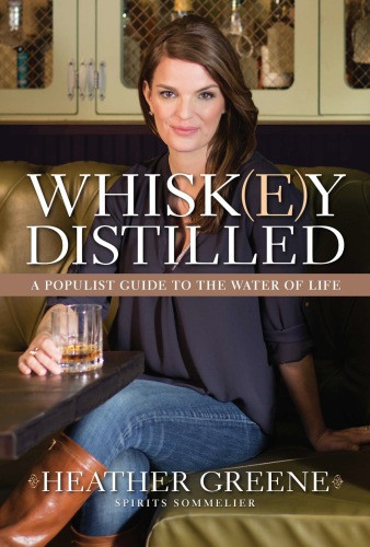 Whiskey Distilled A Populist Guide To The Water Of Life Heather Greene