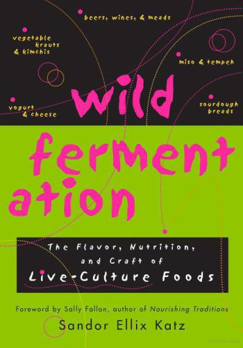 Wild Fermentation The Flavor Nutrition And Craft Of Liveculture Foods Sandor Ellix Katz Sally Fallon