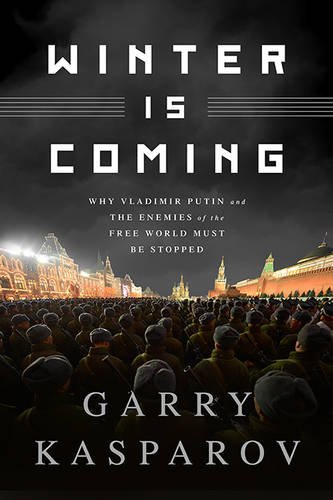 Winter Is Coming Why Vladimir Putin And The Enemies Of The Free World Must Be Stopped 1st Edition Kasparov