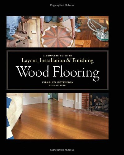 Wood Flooring A Complete Guide To Layout Installation Finishing 1st Charles Peterson