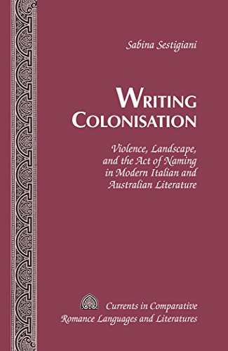 Writing Colonisation Violence Landscape And The Act Of Naming In Modern Italian And Australian Literature 1st Edition Sestigiani
