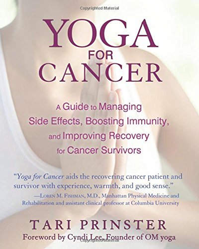 Yoga For Cancer A Guide To Managing Side Effects Boosting Immunity And Improving Recovery For Cancer Survivors Tari Prinster