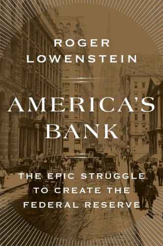 Americas Bank The Epic Struggle To Create The Federal Reserve Roger Lowenstein