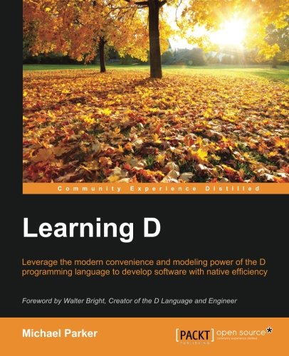 Learning D Leverage The Modern Convenience And Modelling Power Of The D Programming Language To Develop Software With Native Efficiency Michael Parker