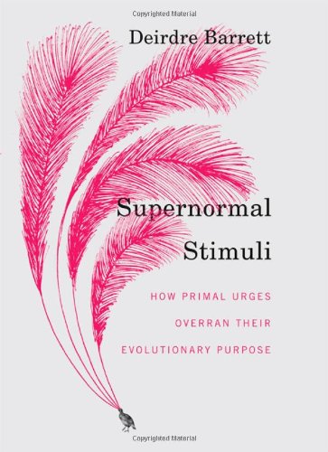 Supernormal Stimuli How Primal Urges Overran Their Evolutionary Purpose First Edition Deirdre Barrett