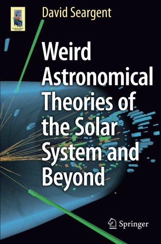 Weird Astronomical Theories Of The Solar System And Beyond David Seargent