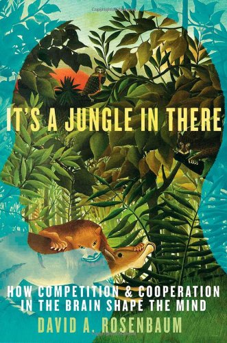 Its A Jungle In There How Competition And Cooperation In The Brain Shape The Mind 1st Edition David A Rosenbaum