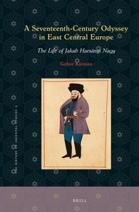 A Seventeenthcentury Odyssey In East Central Europe The Life Of Jakab Harsnyi Nagy Gbor Krmn