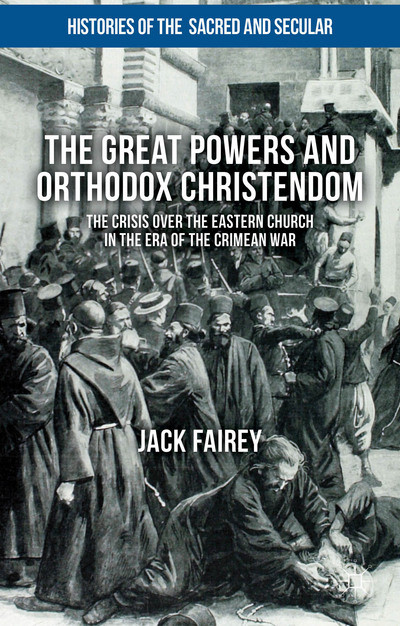 The Great Powers And Orthodox Christendom The Crisis Over The Eastern Church In The Era Of The Crimean War Jack Fairey
