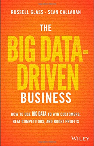 The Big Datadriven Business How To Use Big Data To Win Customers Beat Competitors And Boost Profits 1st Edition Russell Glass