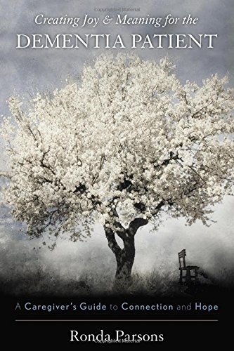 Creating Joy And Meaning For The Dementia Patient A Caregivers Guide To Connection And Hope 1st Edition Ronda Parsons