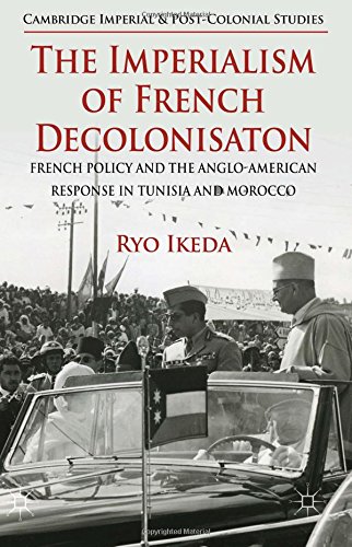 The Imperialism Of French Decolonisaton French Policy And The Angloamerican Response In Tunisia And Morocco Ryo Ikeda