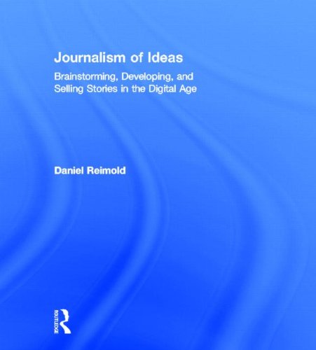 Journalism Of Ideas Brainstorming Developing And Selling Stories In The Digital Age Daniel Reimold