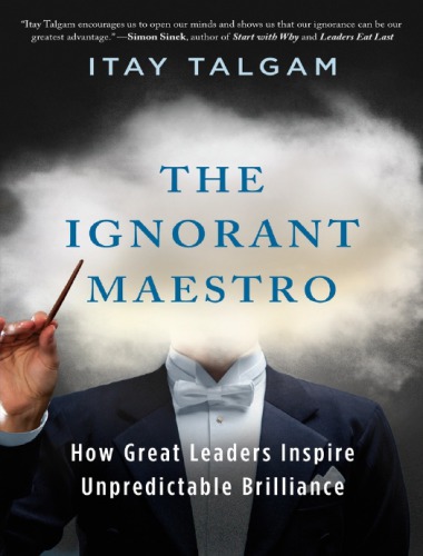 The Ignorant Maestro How Great Leaders Inspire Unpredictable Brilliance Itay Talgam