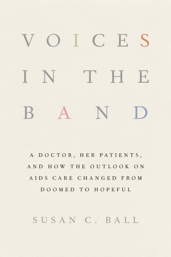 Voices In The Band A Doctor Her Patients And How The Outlook On Aids Care Changed From Doomed To Hopeful Susan C Ball