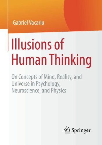 Illusions Of Human Thinking On Concepts Of Mind Reality And Universe In Psychology Neuroscience And Physics 1st Edition Gabriel Vacariu