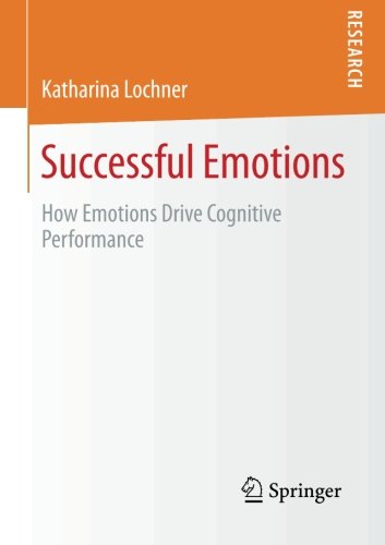 Successful Emotions How Emotions Drive Cognitive Performance 1st Edition Katharina Lochner
